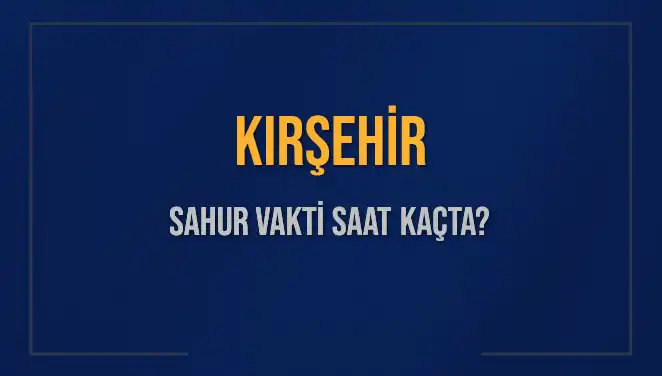 Kırşehir Sahur Vakti 2025: İmsak Saatini Kaçırmayın!