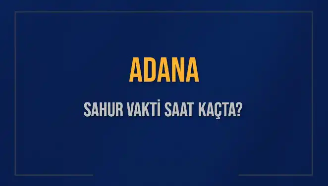 Adana'da Sahur Vakti: İmsak, Sahur Saatleri ve Kalan Süre