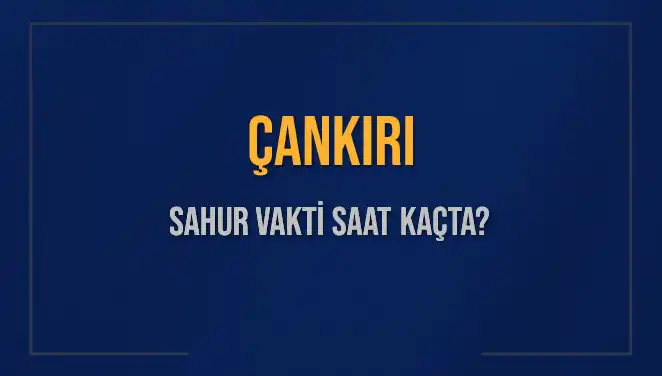 Çankırı'da 2025 Ramazan Sahur Vakti: Saat Kaçta Başlıyor ve Bitiyor?