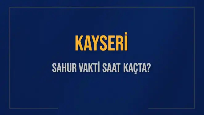 Kayseri’de Sahur Vakti: Saat Kaçta Başlıyor ve Bitiyor?