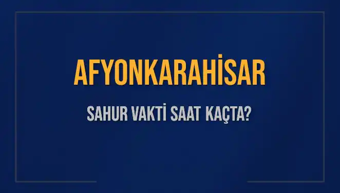 Afyonkarahisar’da 2025 Sahur Vakti: Saat Kaçta ve Ne Zaman Bitiyor?