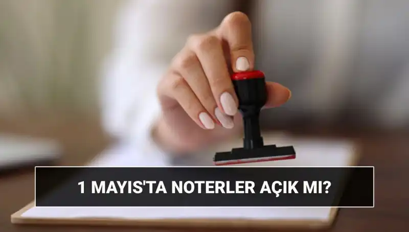 1 Mayıs'ta Noterler Açık mı? Nöbetçi Noter Uygulamaları Neler?