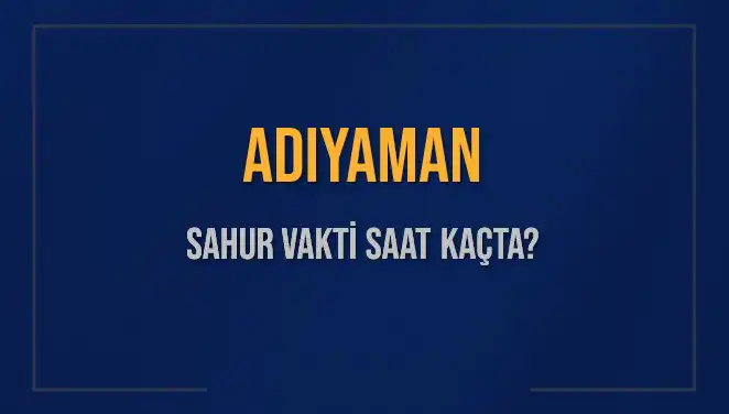 Adıyaman’da Sahur Vakti: İmsak Saatleri ve Detaylar