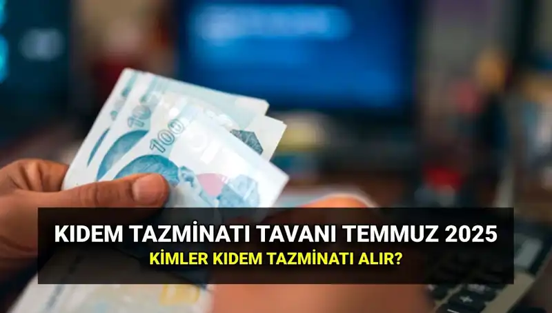 2025'te Kıdem Tazminatı Tavanı Ne Kadar Olacak? Temmuz Zammı Detayları