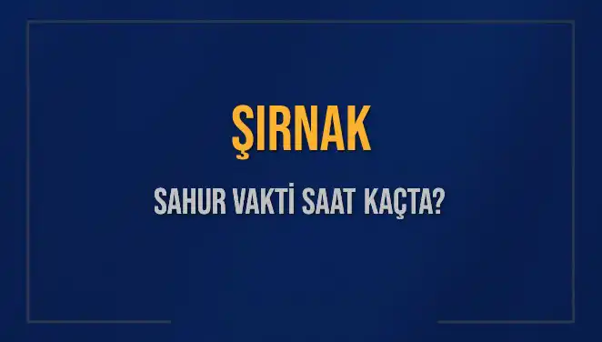 Şırnak'ta Sahur Vakti Ne Zaman? 2025 İçin Saat Bilgileri Açıklandı