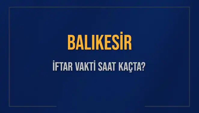 Balıkesir İftar Vakti: 2025'te Akşam Yemeği Ne Zaman?