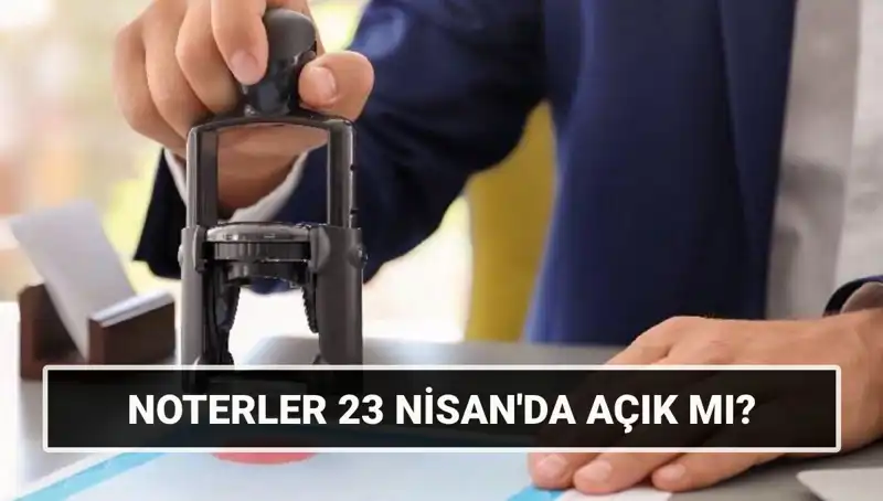 Bugün Noterler Açık mı? 23 Nisan’da Noterlerin Çalışma Düzeni Nedir?