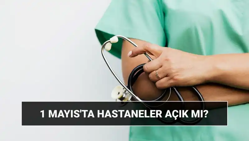 1 Mayıs'ta Hastaneler ve Poliklinikler Açık Mı? Dikkat Çeken Detaylar Burada!