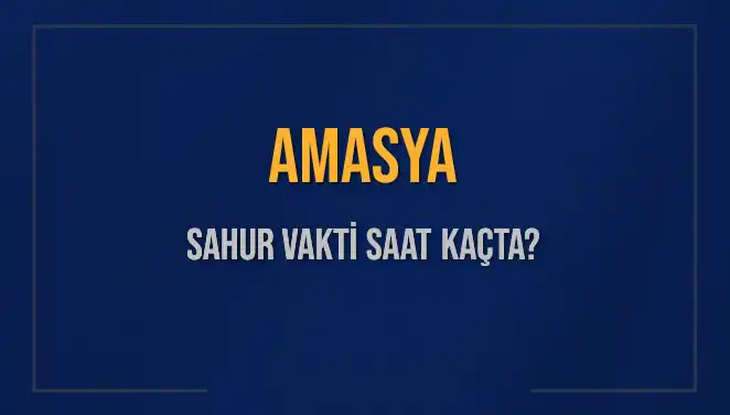Amasya'da Sahur Vakti 2025: İmsak Saatleri ve Detaylar